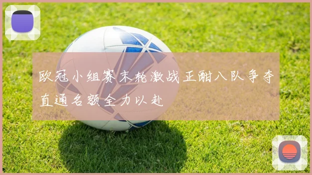欧冠小组赛末轮激战正酣八队争夺直通名额全力以赴