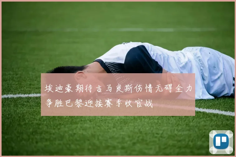 埃迪豪期待吉马良斯伤情无碍全力争胜巴黎迎接赛季收官战