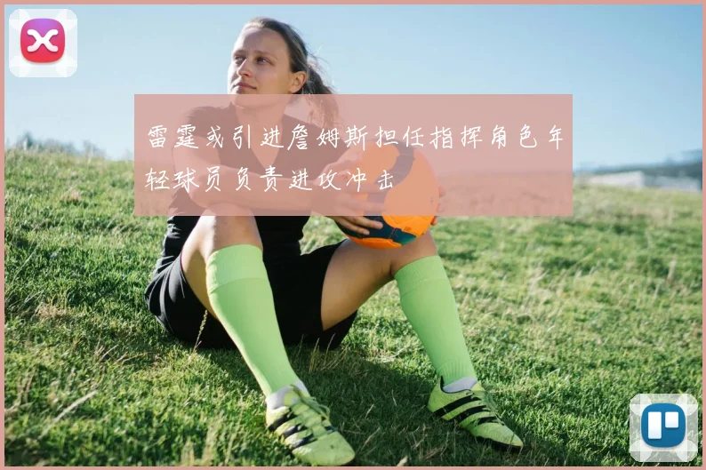 雷霆或引进詹姆斯担任指挥角色年轻球员负责进攻冲击