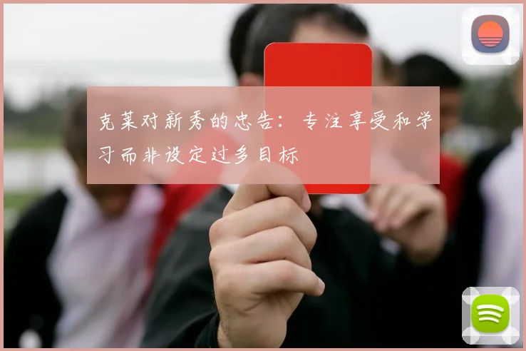 克莱对新秀的忠告：专注享受和学习而非设定过多目标