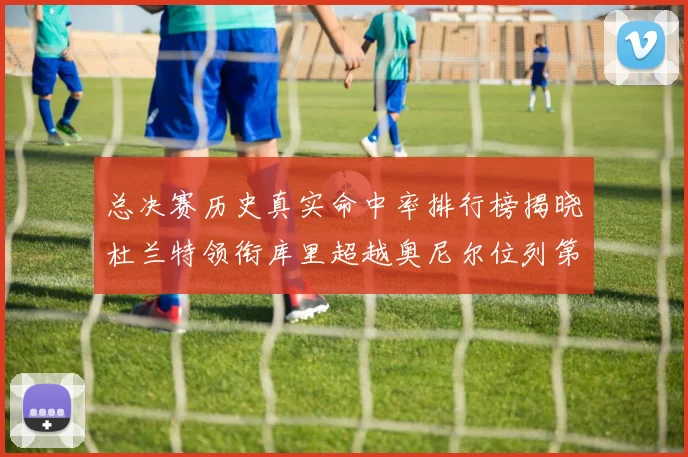 总决赛历史真实命中率排行榜揭晓杜兰特领衔库里超越奥尼尔位列第11