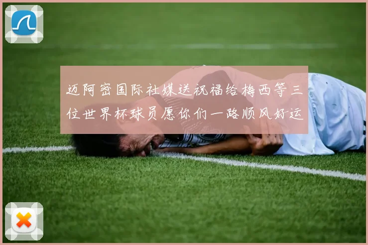 迈阿密国际社媒送祝福给梅西等三位世界杯球员愿你们一路顺风好运常伴