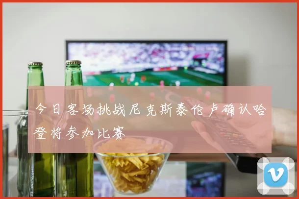 今日客场挑战尼克斯泰伦卢确认哈登将参加比赛