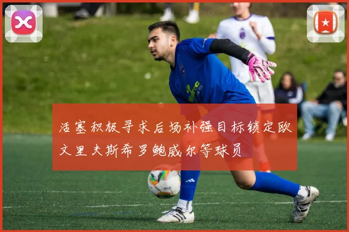 活塞积极寻求后场补强目标锁定欧文里夫斯希罗鲍威尔等球员