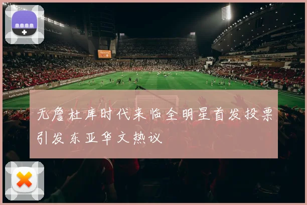 无詹杜库时代来临全明星首发投票引发东亚华文热议